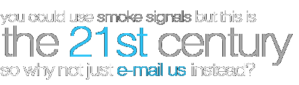 you could use smoke signals but this is the 21st century so why not just e-mail us instead?